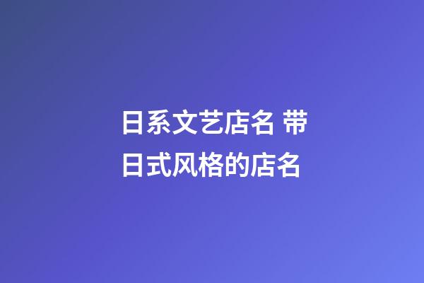 日系文艺店名 带日式风格的店名-第1张-店铺起名-玄机派